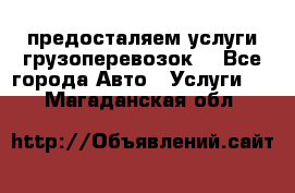 предосталяем услуги грузоперевозок  - Все города Авто » Услуги   . Магаданская обл.
